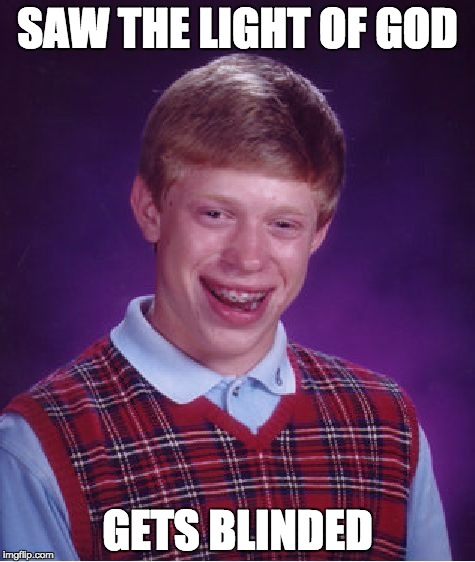 Bad Luck Brian | SAW THE LIGHT OF GOD; GETS BLINDED | image tagged in memes,bad luck brian | made w/ Imgflip meme maker