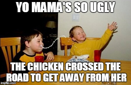 Yo Mamas So Fat | YO MAMA'S SO UGLY; THE CHICKEN CROSSED THE ROAD TO GET AWAY FROM HER | image tagged in memes,yo mamas so fat | made w/ Imgflip meme maker