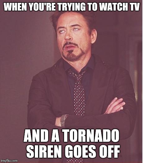 Face You Make Robert Downey Jr | WHEN YOU'RE TRYING TO WATCH TV; AND A TORNADO SIREN GOES OFF | image tagged in memes,face you make robert downey jr | made w/ Imgflip meme maker