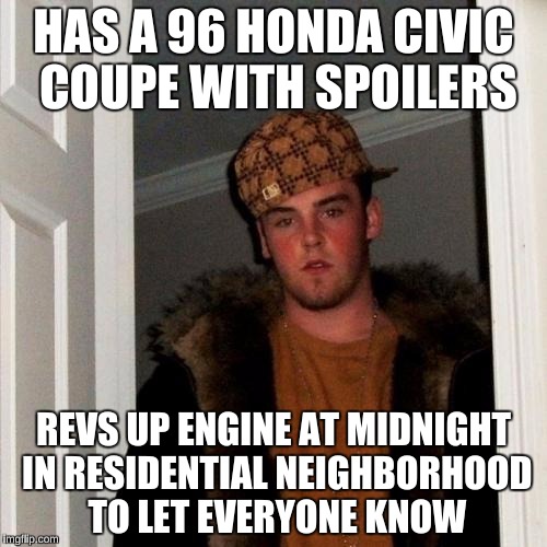 Scumbag Steve | HAS A 96 HONDA CIVIC COUPE WITH SPOILERS; REVS UP ENGINE AT MIDNIGHT IN RESIDENTIAL NEIGHBORHOOD TO LET EVERYONE KNOW | image tagged in memes,scumbag steve,honda civic,motorcycle,douchebag | made w/ Imgflip meme maker