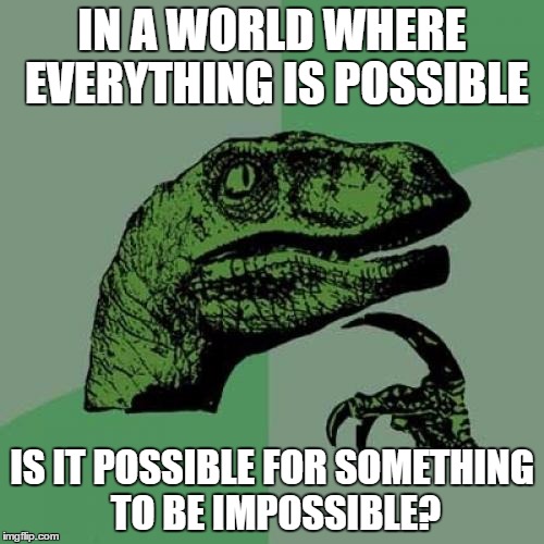 Philosoraptor | IN A WORLD WHERE EVERYTHING IS POSSIBLE; IS IT POSSIBLE FOR SOMETHING TO BE IMPOSSIBLE? | image tagged in memes,philosoraptor | made w/ Imgflip meme maker