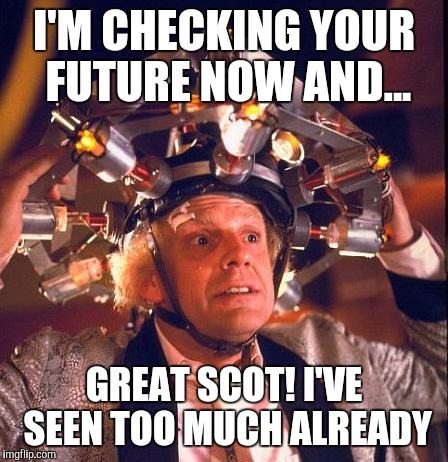I'M CHECKING YOUR FUTURE NOW AND... GREAT SCOT! I'VE SEEN TOO MUCH ALREADY | made w/ Imgflip meme maker