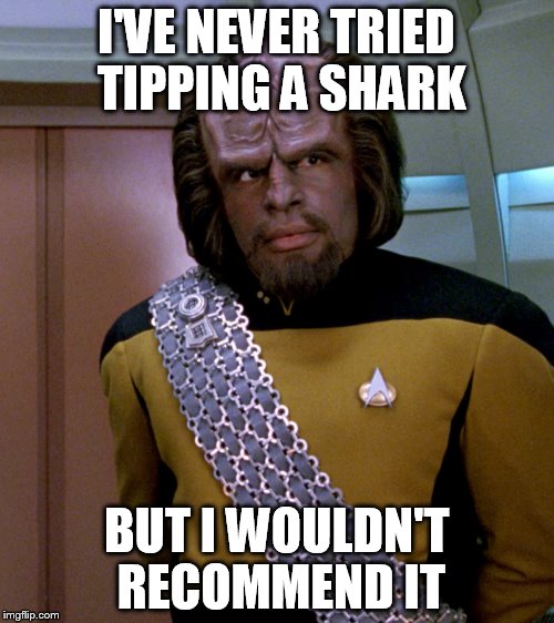 Lt Worf - Not A Good Idea Sir | I'VE NEVER TRIED TIPPING A SHARK BUT I WOULDN'T RECOMMEND IT | image tagged in lt worf - not a good idea sir | made w/ Imgflip meme maker