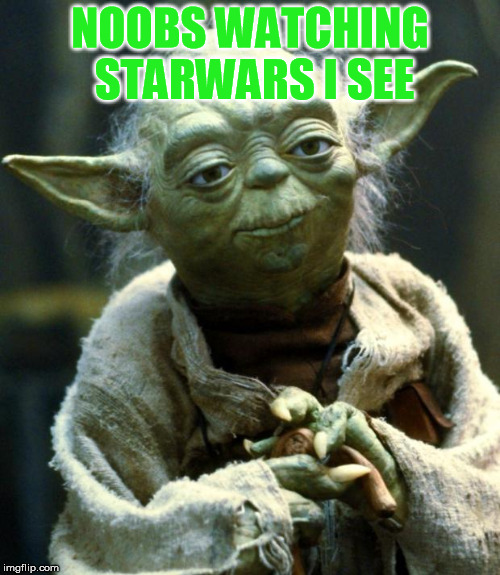 Star Wars Yoda | NOOBS WATCHING STARWARS I SEE | image tagged in memes,star wars yoda | made w/ Imgflip meme maker