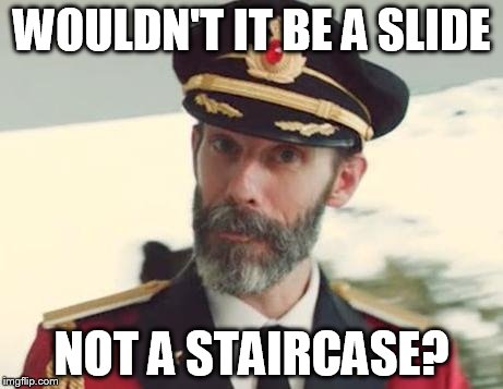 WOULDN'T IT BE A SLIDE NOT A STAIRCASE? | image tagged in captain obvious | made w/ Imgflip meme maker