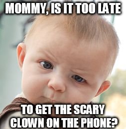 Skeptical Baby Meme | MOMMY, IS IT TOO LATE TO GET THE SCARY CLOWN ON THE PHONE? | image tagged in memes,skeptical baby | made w/ Imgflip meme maker