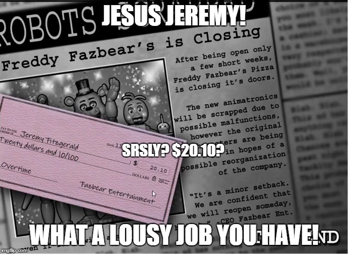 Fnaf Paycheck | JESUS JEREMY! SRSLY? $20.10? WHAT A LOUSY JOB YOU HAVE! | image tagged in fnaf,paycheck,fnaf2 | made w/ Imgflip meme maker