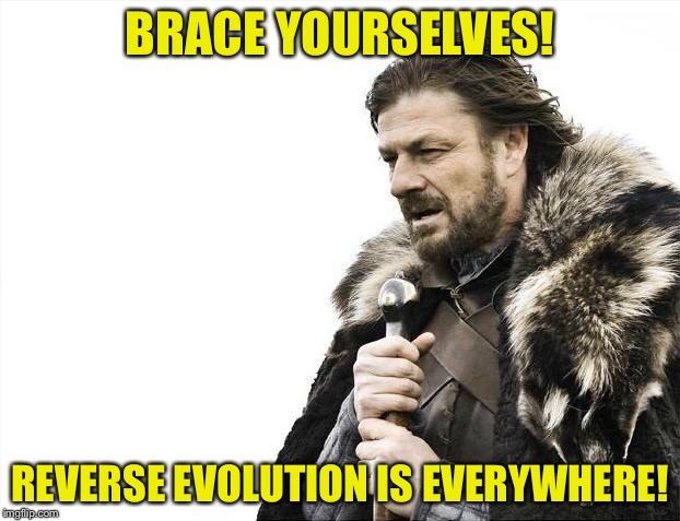 Brace Yourselves X is Coming Meme | BRACE YOURSELVES! REVERSE EVOLUTION IS EVERYWHERE! | image tagged in memes,brace yourselves x is coming | made w/ Imgflip meme maker