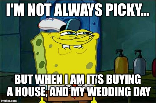 Don't You Squidward Meme | I'M NOT ALWAYS PICKY... BUT WHEN I AM IT'S BUYING A HOUSE, AND MY WEDDING DAY | image tagged in memes,dont you squidward | made w/ Imgflip meme maker