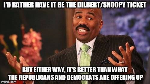 Steve Harvey Meme | I'D RATHER HAVE IT BE THE DILBERT/SNOOPY TICKET BUT EITHER WAY, IT'S BETTER THAN WHAT THE REPUBLICANS AND DEMOCRATS ARE OFFERING UP | image tagged in memes,steve harvey | made w/ Imgflip meme maker