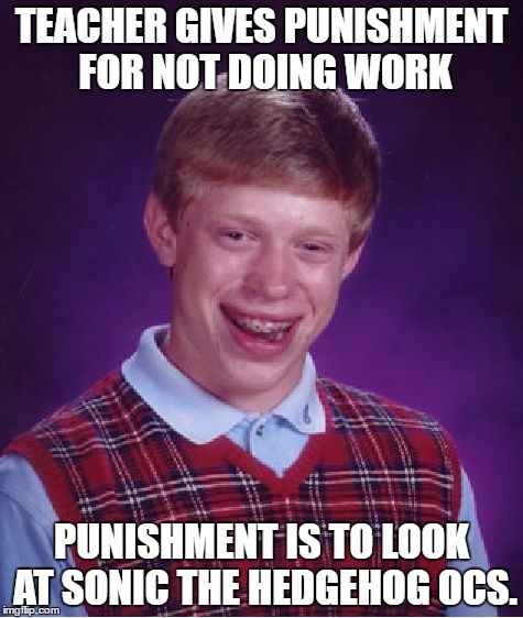 Bad Luck Brian | TEACHER GIVES PUNISHMENT FOR NOT DOING WORK; PUNISHMENT IS TO LOOK AT SONIC THE HEDGEHOG OCS. | image tagged in memes,bad luck brian | made w/ Imgflip meme maker