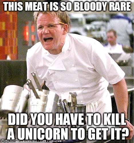 Unicorn meat? Yup, I'd try that. | THIS MEAT IS SO BLOODY RARE; DID YOU HAVE TO KILL A UNICORN TO GET IT? | image tagged in memes,chef gordon ramsay,rare meat,unicorn meat,what does the horn taste like,mmmmmm unicorn | made w/ Imgflip meme maker