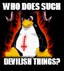 Demonic Penguin | WHO DOES SUCH DEVILISH THINGS? | image tagged in demonic penguin | made w/ Imgflip meme maker