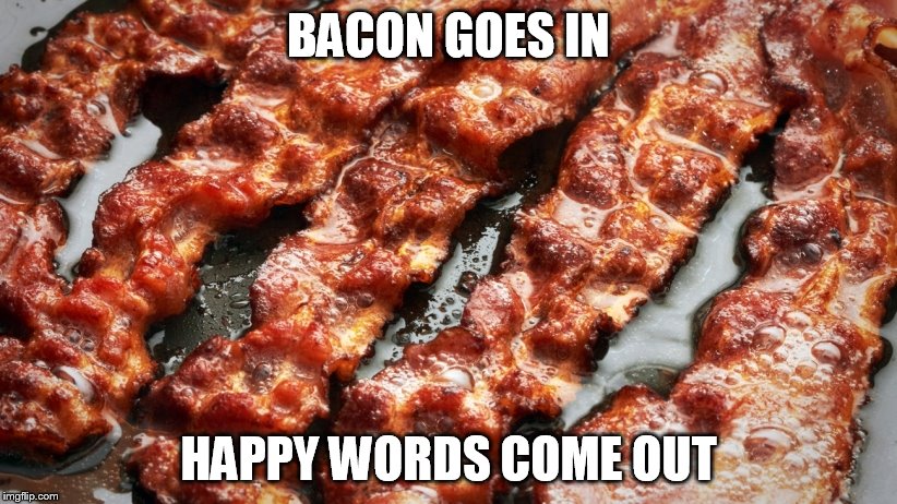 BACON GOES IN HAPPY WORDS COME OUT | made w/ Imgflip meme maker