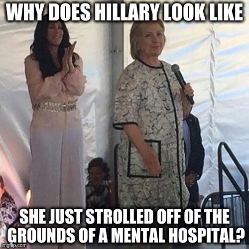 Hospital gown Hillary | WHY DOES HILLARY LOOK LIKE; SHE JUST STROLLED OFF OF THE GROUNDS OF A MENTAL HOSPITAL? | image tagged in housecoat hillary,memes | made w/ Imgflip meme maker