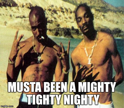 MUSTA BEEN A MIGHTY TIGHTY NIGHTY | made w/ Imgflip meme maker