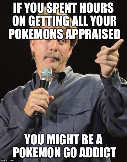 Jeff Foxworthy | IF YOU SPENT HOURS ON GETTING ALL YOUR POKEMONS APPRAISED; YOU MIGHT BE A POKEMON GO ADDICT | image tagged in jeff foxworthy | made w/ Imgflip meme maker