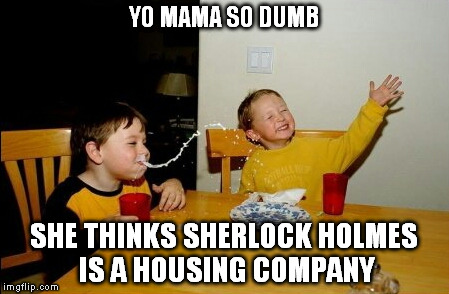 Yo Mamas So Fat | YO MAMA SO DUMB; SHE THINKS SHERLOCK HOLMES IS A HOUSING COMPANY | image tagged in memes,yo mamas so fat | made w/ Imgflip meme maker