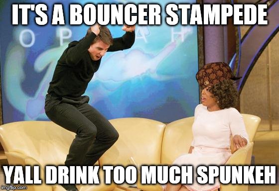 tom cruise oprah | IT'S A BOUNCER STAMPEDE; YALL DRINK TOO MUCH SPUNKEH | image tagged in tom cruise oprah,scumbag | made w/ Imgflip meme maker