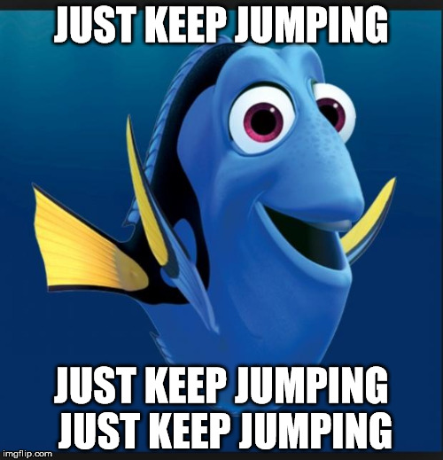 Dory | JUST KEEP JUMPING; JUST KEEP JUMPING JUST KEEP JUMPING | image tagged in dory | made w/ Imgflip meme maker