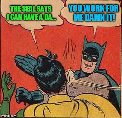 Batman Slapping Robin Meme | THE SEAL SAYS I CAN HAVE A DA... YOU WORK FOR ME DAMN IT! | image tagged in memes,batman slapping robin | made w/ Imgflip meme maker