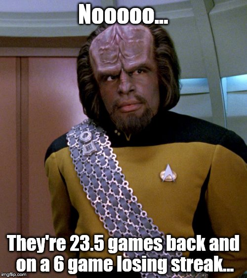 Lt Worf - Not A Good Idea Sir | Nooooo... They're 23.5 games back and on a 6 game losing streak... | image tagged in lt worf - not a good idea sir | made w/ Imgflip meme maker