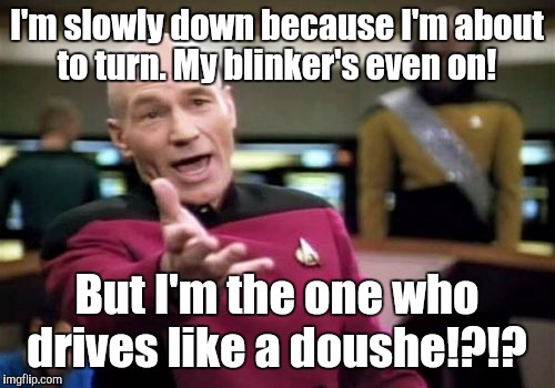 Picard Wtf | I'm slowly down because I'm about to turn. My blinker's even on! But I'm the one who drives like a doushe!?!? | image tagged in memes,picard wtf | made w/ Imgflip meme maker