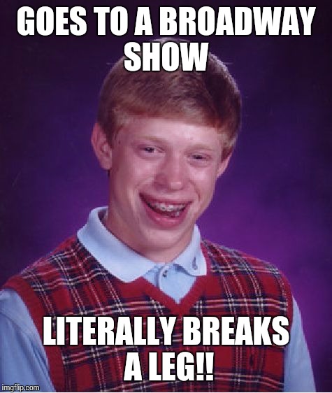 Bad Luck Brian | GOES TO A BROADWAY SHOW; LITERALLY BREAKS A LEG!! | image tagged in memes,bad luck brian | made w/ Imgflip meme maker