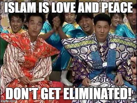 Don't Get Eliminated! | ISLAM IS LOVE AND PEACE; DON'T GET ELIMINATED! | image tagged in islam,love,peace | made w/ Imgflip meme maker