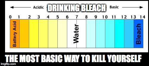 Drinking bleach... | DRINKING BLEACH; THE MOST BASIC WAY TO KILL YOURSELF | image tagged in ph scale,science,pun,basic,bleach,ph | made w/ Imgflip meme maker