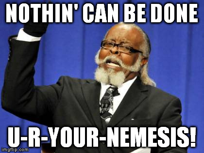 You nihilists, pluralists | NOTHIN' CAN BE DONE; U-R-YOUR-NEMESIS! | image tagged in memes,demotivationals,political,philosophical | made w/ Imgflip meme maker