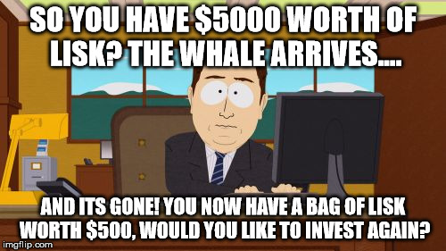 Aaaaand Its Gone Meme | SO YOU HAVE $5000 WORTH OF LISK? THE WHALE ARRIVES.... AND ITS GONE! YOU NOW HAVE A BAG OF LISK WORTH $500, WOULD YOU LIKE TO INVEST AGAIN? | image tagged in memes,aaaaand its gone | made w/ Imgflip meme maker