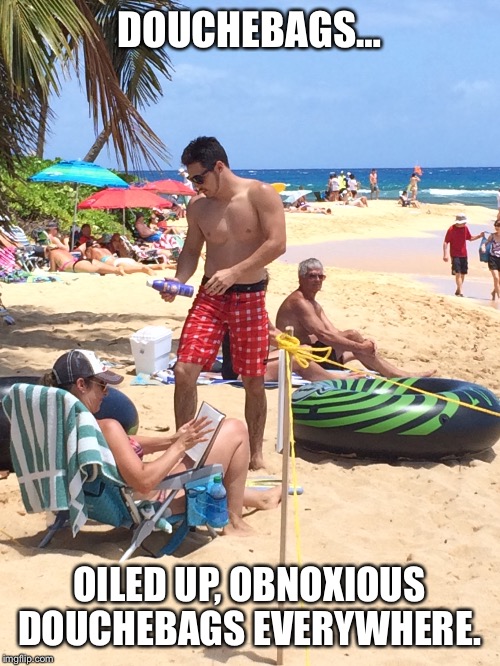 DOUCHEBAGS…; OILED UP, OBNOXIOUS DOUCHEBAGS EVERYWHERE. | image tagged in douchebag,beach,sunglasses,how tough are you | made w/ Imgflip meme maker