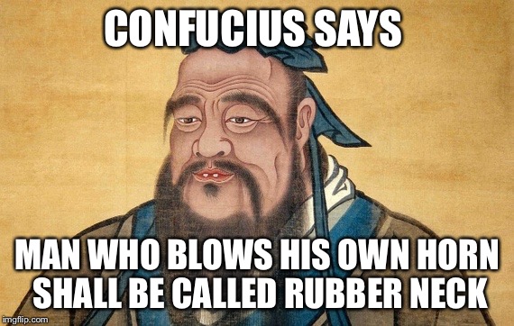 Confucius Says | CONFUCIUS SAYS; MAN WHO BLOWS HIS OWN HORN SHALL BE CALLED RUBBER NECK | image tagged in confucius says | made w/ Imgflip meme maker