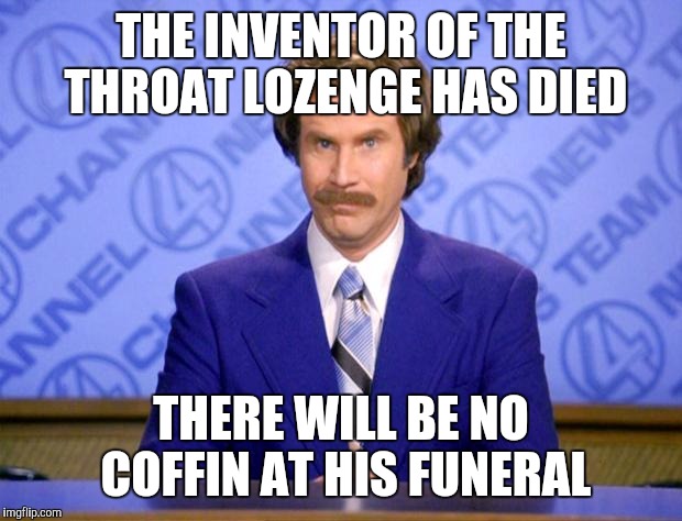 This just in  | THE INVENTOR OF THE THROAT LOZENGE HAS DIED; THERE WILL BE NO COFFIN AT HIS FUNERAL | image tagged in this just in | made w/ Imgflip meme maker