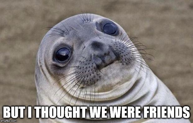 Awkward Moment Sealion | BUT I THOUGHT WE WERE FRIENDS | image tagged in memes,awkward moment sealion | made w/ Imgflip meme maker