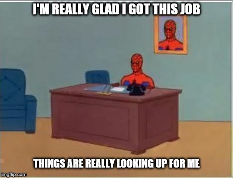 Spiderman Computer Desk | I'M REALLY GLAD I GOT THIS JOB; THINGS ARE REALLY LOOKING UP FOR ME | image tagged in memes,spiderman computer desk,spiderman | made w/ Imgflip meme maker