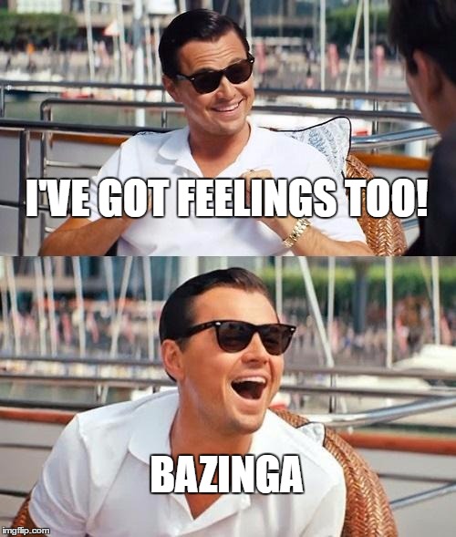 Leonardo Dicaprio Wolf Of Wall Street | I'VE GOT FEELINGS TOO! BAZINGA | image tagged in memes,leonardo dicaprio wolf of wall street | made w/ Imgflip meme maker