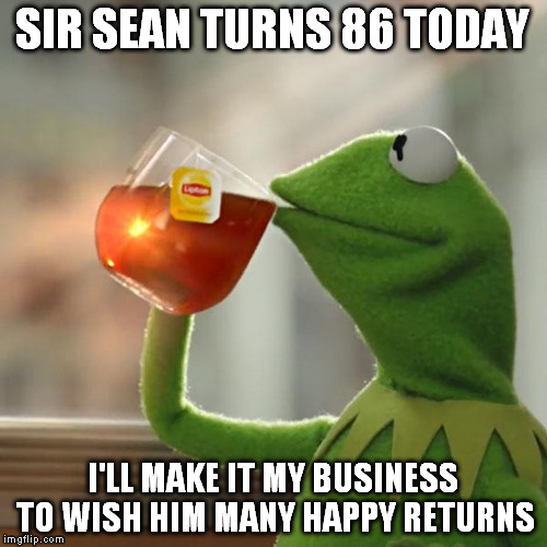 But That's None Of My Business | SIR SEAN TURNS 86 TODAY; I'LL MAKE IT MY BUSINESS TO WISH HIM MANY HAPPY RETURNS | image tagged in memes,but thats none of my business,kermit the frog | made w/ Imgflip meme maker
