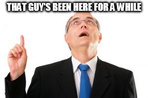 Man Pointing Up | THAT GUY'S BEEN HERE FOR A WHILE | image tagged in man pointing up | made w/ Imgflip meme maker