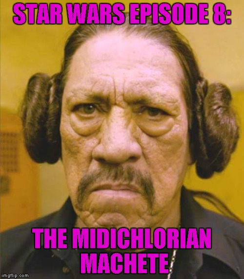 The Force will never be the same again... | STAR WARS EPISODE 8:; THE MIDICHLORIAN MACHETE | image tagged in danny trejo princess leia,memes,star wars episode viii,funny,danny trejo,princess leia | made w/ Imgflip meme maker