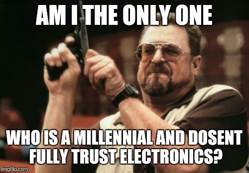 Am I The Only One Around Here Meme | AM I THE ONLY ONE; WHO IS A MILLENNIAL AND DOSENT FULLY TRUST ELECTRONICS? | image tagged in memes,am i the only one around here | made w/ Imgflip meme maker
