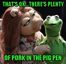 THAT'S OK...THERE'S PLENTY OF PORK IN THE PIG PEN | made w/ Imgflip meme maker