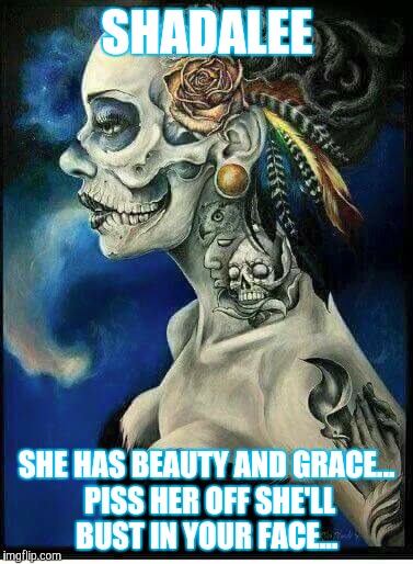 SHADALEE; SHE HAS BEAUTY AND GRACE... PISS HER OFF SHE'LL BUST IN YOUR FACE... | image tagged in beauty struggles | made w/ Imgflip meme maker