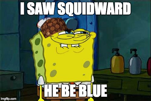 Don't You Squidward | I SAW SQUIDWARD; HE BE BLUE | image tagged in memes,dont you squidward,scumbag | made w/ Imgflip meme maker