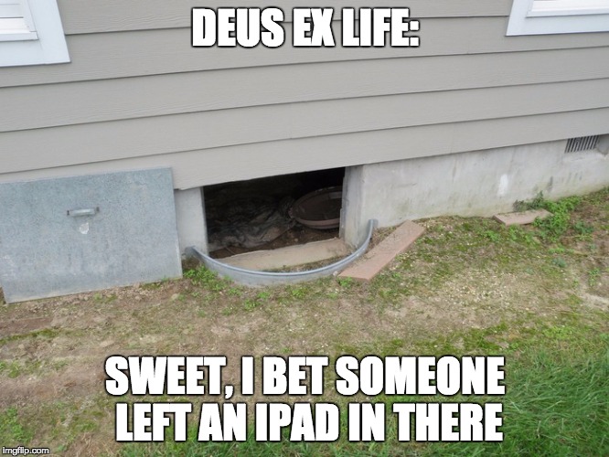 Deus Ex Life | DEUS EX LIFE:; SWEET, I BET SOMEONE LEFT AN IPAD IN THERE | image tagged in deus ex,crawlspace | made w/ Imgflip meme maker