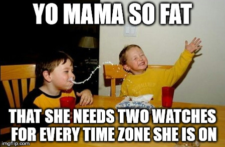 Yo Mamas So Fat | YO MAMA SO FAT; THAT SHE NEEDS TWO WATCHES FOR EVERY TIME ZONE SHE IS ON | image tagged in memes,yo mamas so fat | made w/ Imgflip meme maker