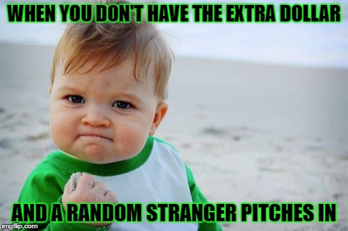 Success Kid Original Meme | WHEN YOU DON'T HAVE THE EXTRA DOLLAR; AND A RANDOM STRANGER PITCHES IN | image tagged in memes,success kid original,template quest,funny | made w/ Imgflip meme maker