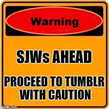 Warning Sign Meme | SJWs AHEAD; PROCEED TO TUMBLR WITH CAUTION | image tagged in memes,warning sign,template quest,funny | made w/ Imgflip meme maker