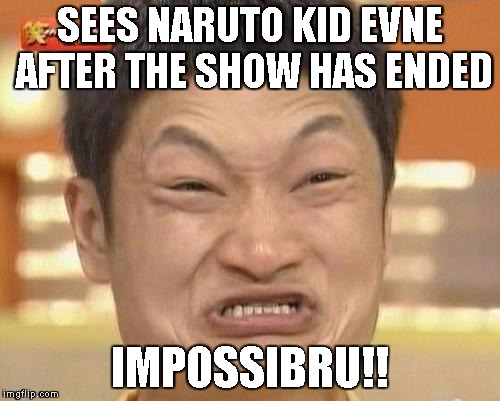 Impossibru Guy Original | SEES NARUTO KID EVNE AFTER THE SHOW HAS ENDED; IMPOSSIBRU!! | image tagged in memes,impossibru guy original | made w/ Imgflip meme maker